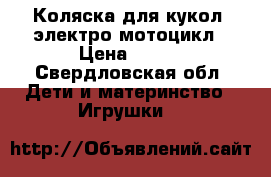 Коляска для кукол, электро мотоцикл › Цена ­ 700 - Свердловская обл. Дети и материнство » Игрушки   